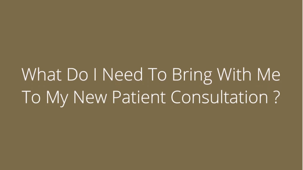 What Do I Need To Bring With Me To My New Patient Consultation